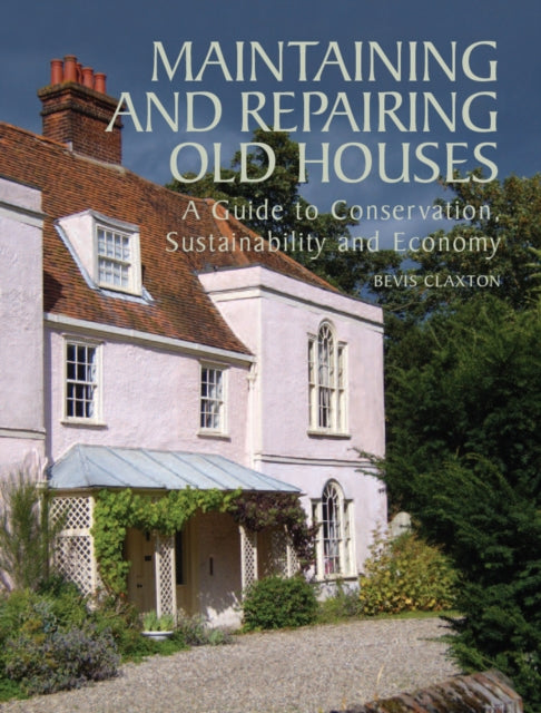 Maintaining and Repairing Old Houses: A Guide to Conservation, Sustainability and Economy