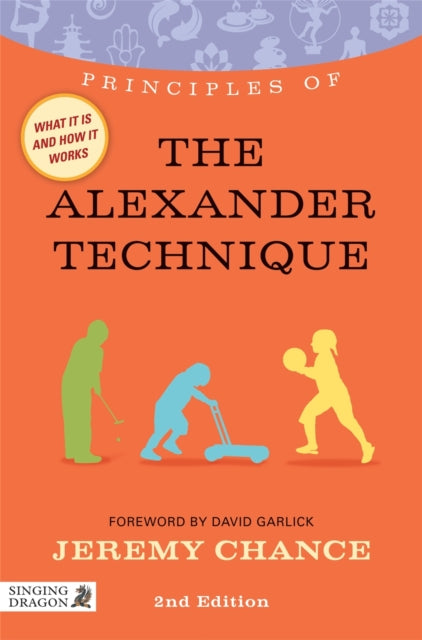 Principles of the Alexander Technique: What it is, how it works, and what it can do for you Second Edition