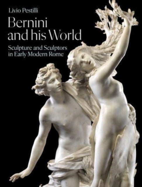 Bernini and His World - Sculpture and Sculptors in Early Modern Rome