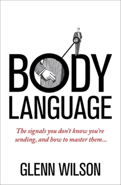 Body Language: The Signals You Don't Know You're Sending, and How To Master Them