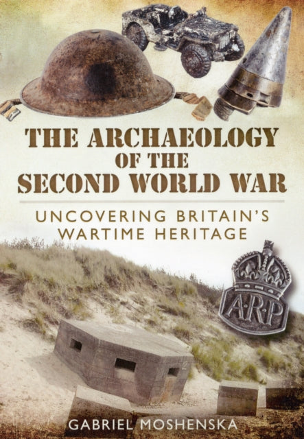 Archaeology of the Second World War: Uncovering Britain's Wartime Heritage