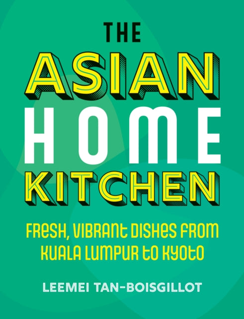 The Asian Home Kitchen - Fresh, vibrant dishes from Kuala Lumpur to Kyoto