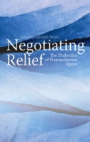 Negotiating Relief: The Dialectics of Humanitarian Space