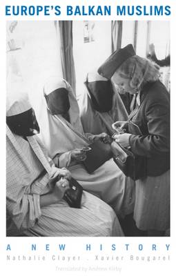 Europe's Balkan Muslims: A New History