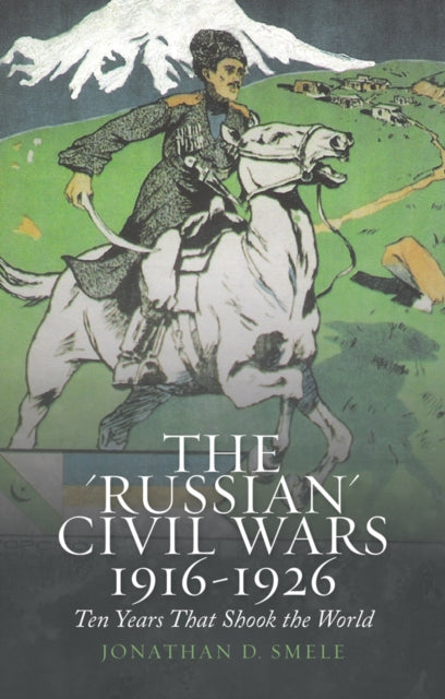 The 'Russian' Civil Wars 1916-1926: Ten Years that Shook the World