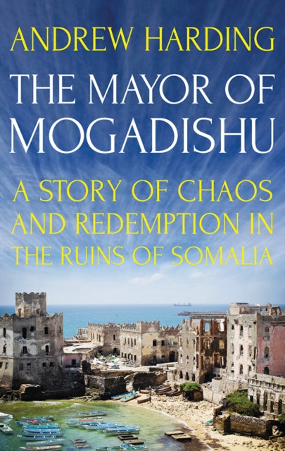 The Mayor of Mogadishu - A Story of Chaos and Redemption in the Ruins of Somalia