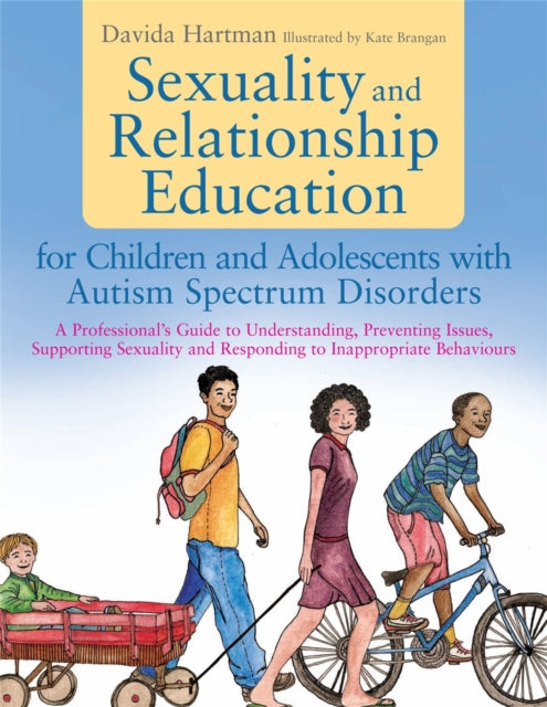 Sexuality and Relationship Education for Children and Adolescents with Autism Spectrum Disorders: A Professional's Guide to Understanding, Preventing Issues, Supporting Sexuality and Respondin