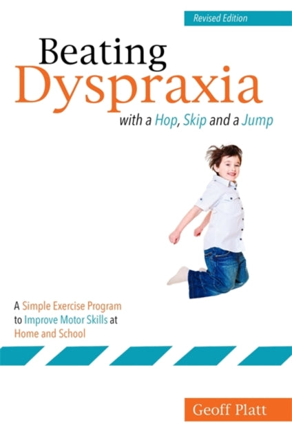 Beating Dyspraxia with a Hop, Skip and a Jump: A Simple Exercise Program to Improve Motor Skills at Home and School  Revised Edition