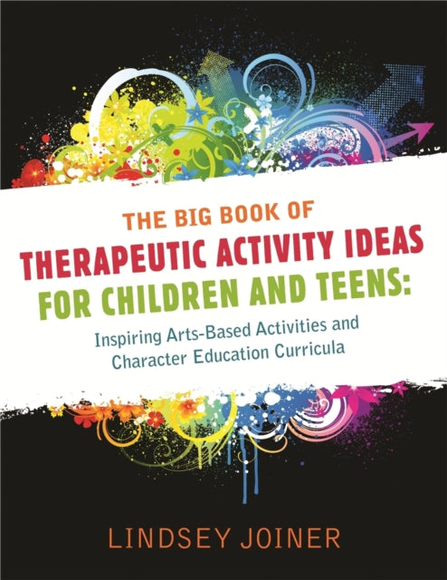 The Big Book of Therapeutic Activity Ideas for Children and Teens: Inspiring Arts-based Activities and Character Education Curricula