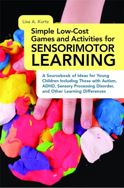 Simple Low-Cost Games and Activities for Sensorimotor Learning: A Sourcebook of Ideas for Young Children Including Those with Autism, ADHD, Sensory Processing Disorder, and Other Learning Diff