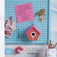 Scissors, Paper, Craft: 30 Pretty Projects All Cut, Folded and Crafted From Paper