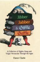 Jibber Jabber and Giffle Gaffle: A Collection of Salacious Slang and Popular Profanities Through the Ages