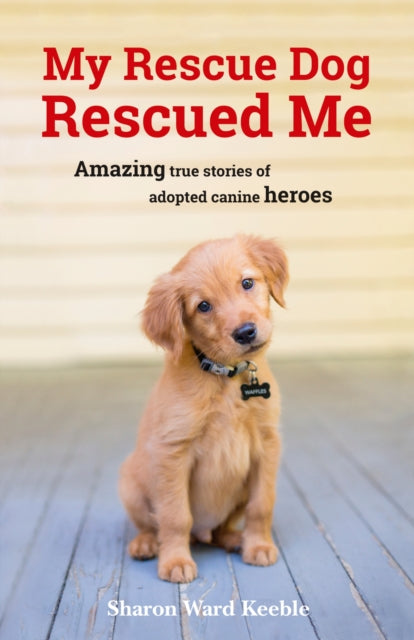 My Rescue Dog Rescued Me: Amazing True Stories of Adopted Canine Heroes