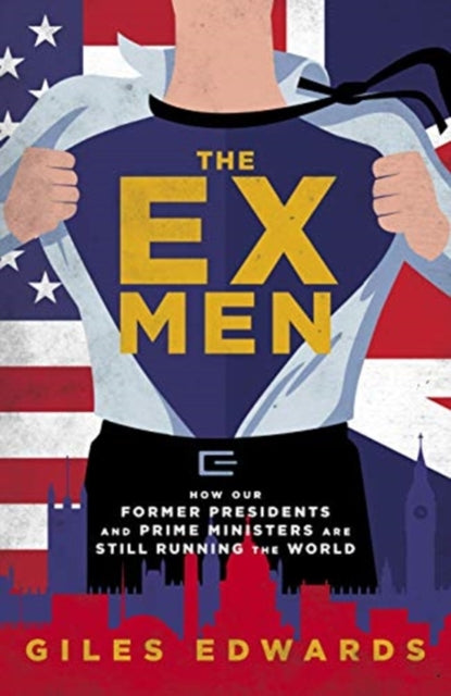 The Ex Men - How Our Former Presidents and Prime Ministers Are Still Changing the World