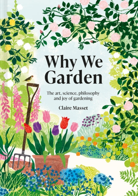 Why We Garden - The art, science, philosophy and joy of gardening