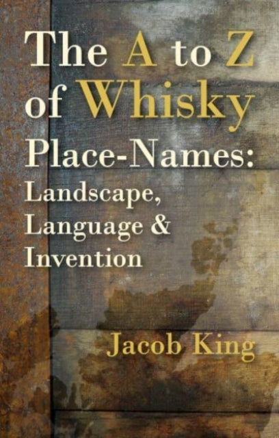 The A to Z of Whisky Place-Names - Landscape, Language & Invention