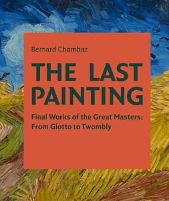 The Last Painting: Final Works of the Great Masters: from Giotto to Twombly