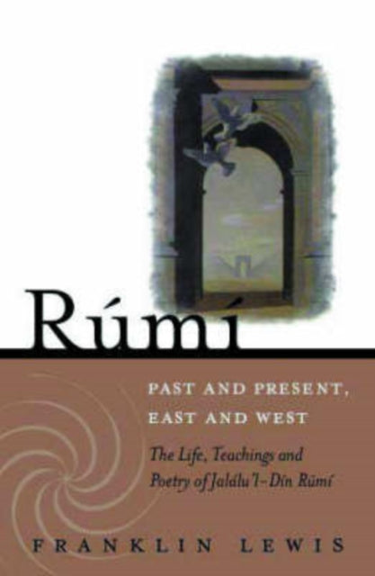 Rumi - Past and Present, East and West: The Life, Teachings, and Poetry of Jalal Al-Din Rumi