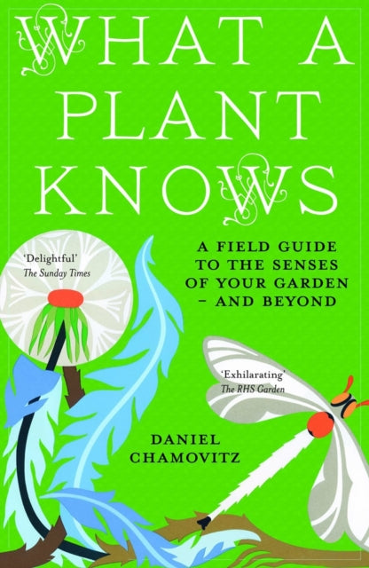 What a Plant Knows: A Field Guide to the Senses of Your Garden - and Beyond