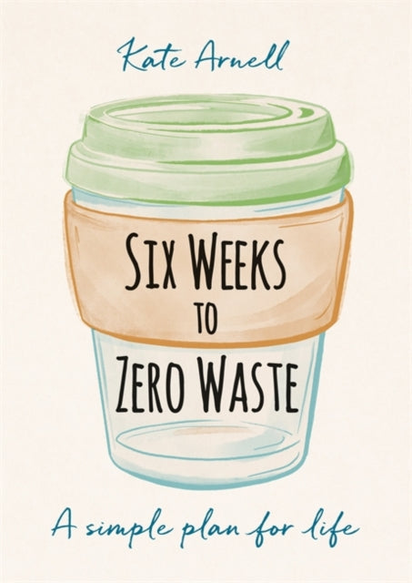 Six Weeks to Zero Waste - A simple plan for life