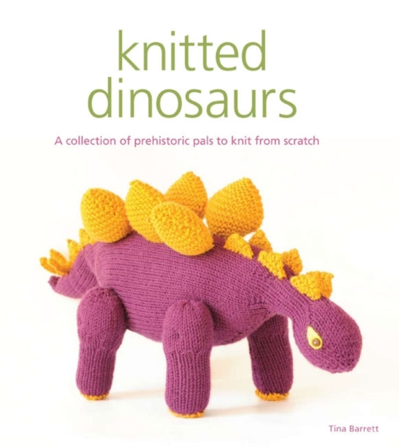Knitted Dinosaurs: A Collection of Prehistoric Pals to Knit from Scratch