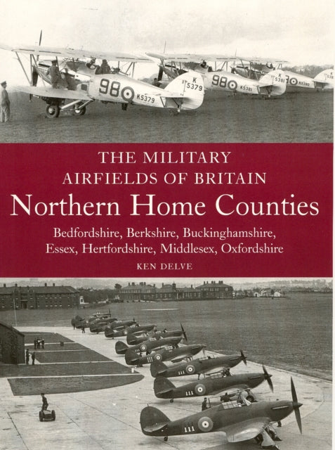 Military Airfields of Britain: Northern Home Counties (Bedfordshire, Berkshire, Buckinghamshire, Essex, Hertfordshire, Middlesex, Oxfordshire)