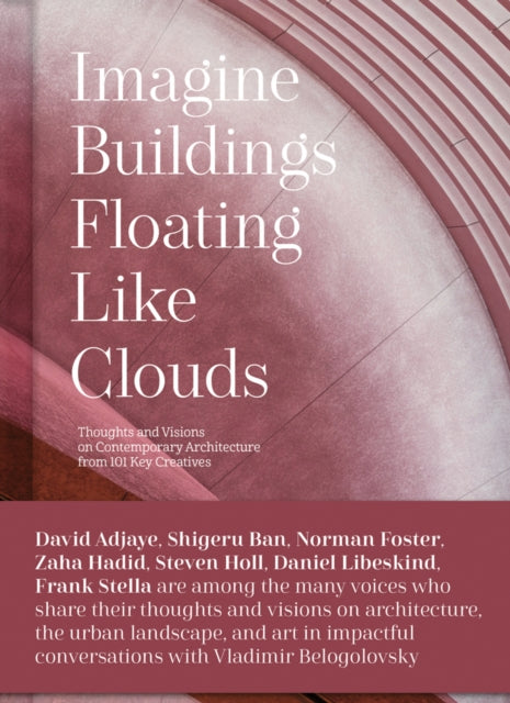 Imagine Buildings Floating like Clouds - Thoughts and Visions of Contemporary Architecture from 101 Key Creatives