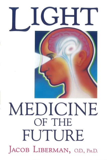 Light: Medicine of the Future - How We Can Use it to Heal Ourselves Now