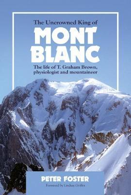 The Uncrowned King of Mont Blanc - The life of T. Graham Brown, physiologist and mountaineer