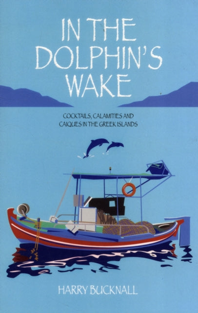 In the Dolphin's Wake: Cocktails, Calamities and Caiques in the Greek Islands