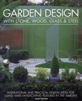 Garden Design with Stone, Wood, Glass & Steel: Inspirational and Practical Design Ideas for Using Hard Landscaping Features in the Garden