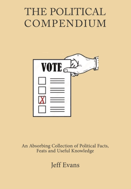 The Political Compendium - An Absorbing Collection of Political Facts, Feats and Useful Knowledge