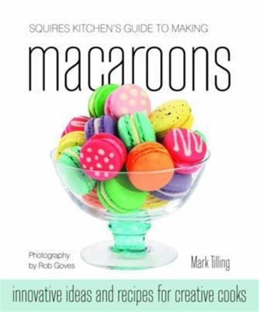 Squires Kitchen's Guide to Making Macaroons: Innovative Ideas and Recipes for Creative Cooks