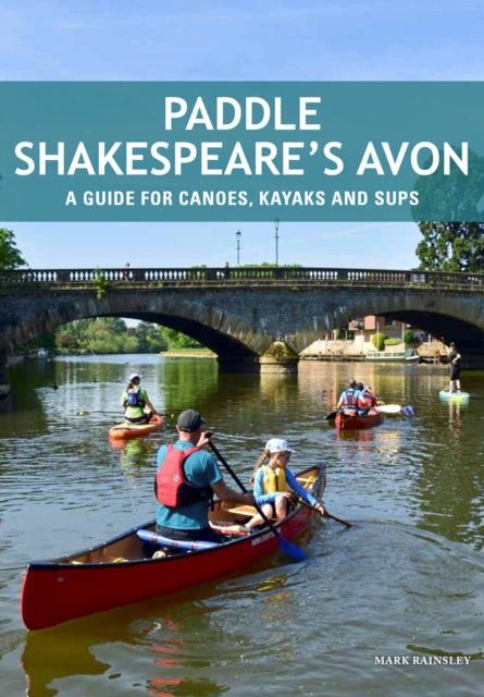Paddle Shakespeare's Avon - A Guide for Canoes, Kayaks and SUPS