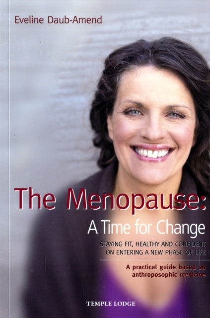 The Menopause - A Time for Change: Staying Fit, Healthy and Confident on Entering a New Phase of Life, A Practical Guide Based on Anthroposophical Medicine