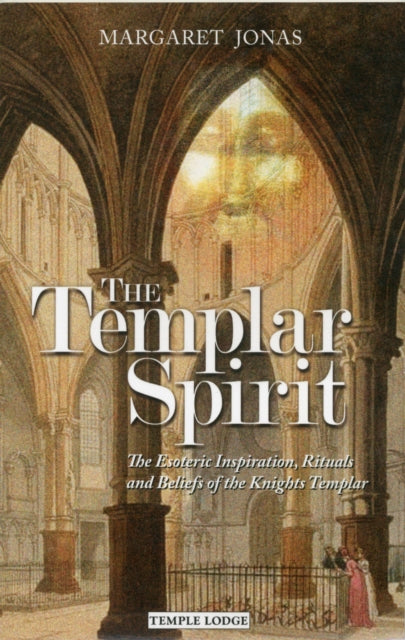 The Templar Spirit: The Esoteric Inspiration, Rituals and Beliefs of the Knights Templar