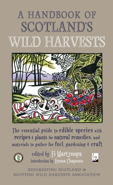 A Handbook of Scotland's Wild Harvests: The Essential Guide to Edible Species with Recipes & Plants for Natural Remedies, and Materials to Gather for Fuel, Gardening & Craft