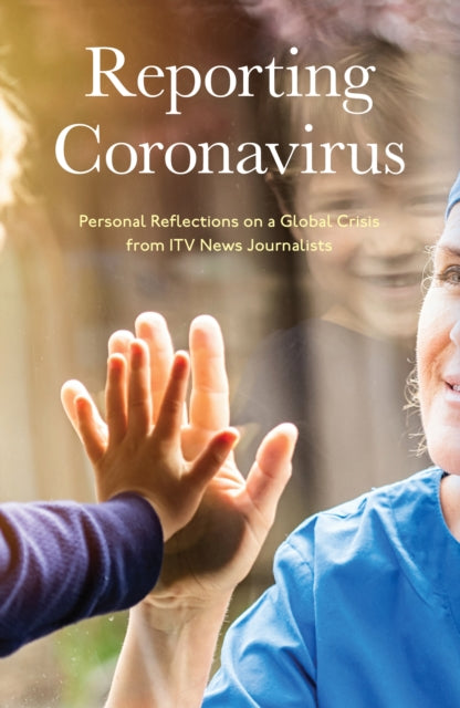 Reporting Coronavirus - Personal Reflections on a Global Crisis from ITV News Journalists