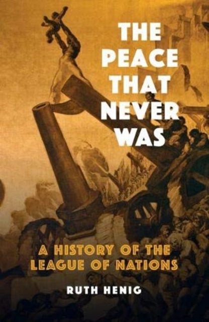 The Peace That  Never Was - A History of the League of Nations