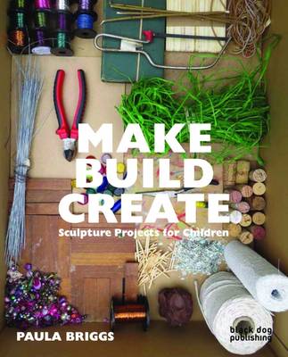 Make Build Create: Sculpture Projects for Children