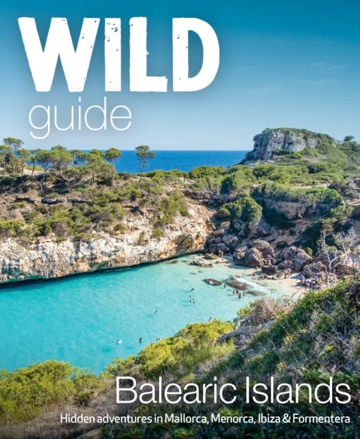 Wild Guide Balearic Islands - Secret coves, mountains, caves and adventure in Mallorca, Menorca, Ibiza & Formentera
