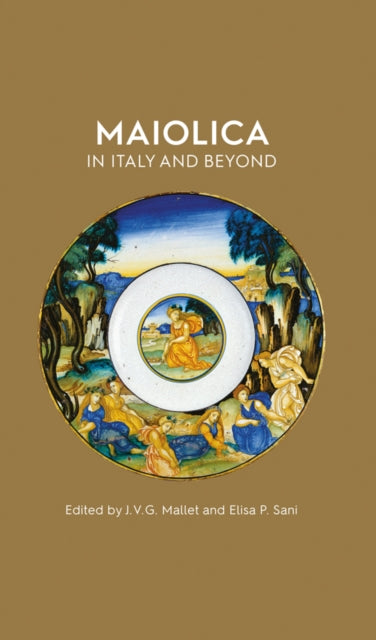 Maiolica in Italy and Beyond - Papers of a symposium held at Oxford in celebration of Timothy Wilson's Catalogue of Maiolica in the Ashmolean Museum