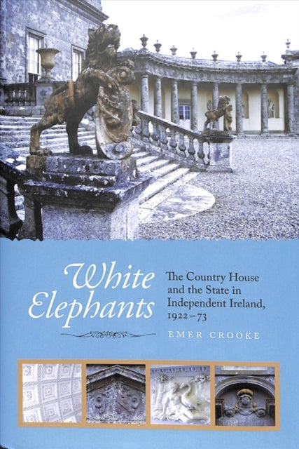 White Elephants - The Country House and the State in Independent Ireland, 1922-73