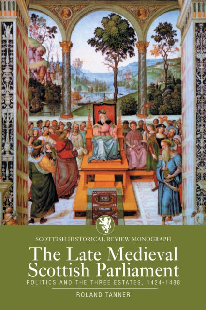 The Late Medieval Scottish Parliament - Politics and the three Estates, 1424-1488