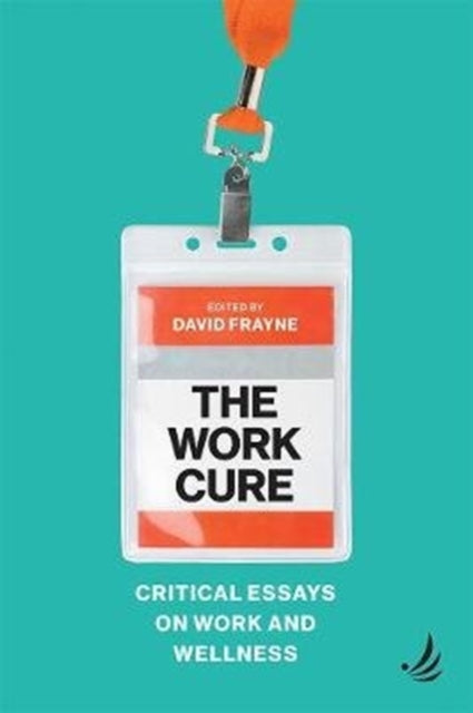 The Work Cure - Critical essays on work and wellness