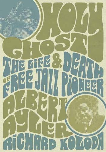 Holy Ghost - The Life And Death Of Free Jazz Pioneer Albert Ayler