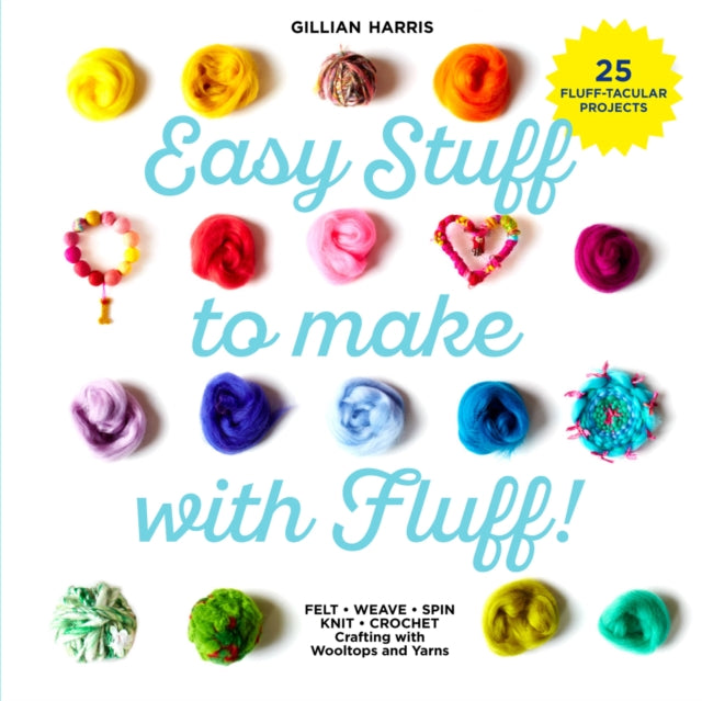 Easy Stuff to Make with Fluff: FELT * WEAVE * SPIN * KNIT * CROCHET - Crafting with Wooltops and Yarns