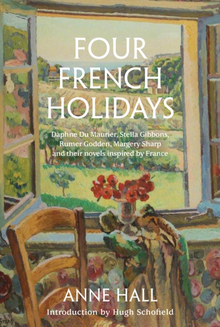 Four French Holidays - Daphne Du Maurier, Stella Gibbons, Rumer Godden, Margery Sharp and their novels inspired by France