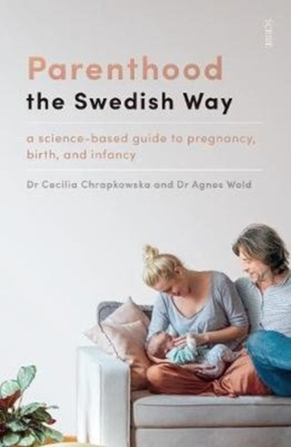 Parenthood the Swedish Way - a science-based guide to pregnancy, birth, and infancy