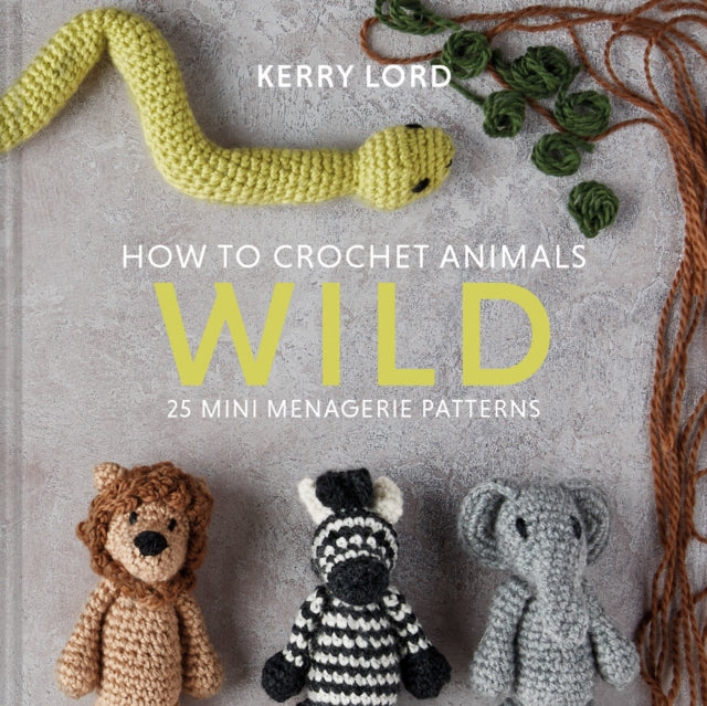 How to Crochet Animals: Wild - 25 mini menagerie patterns